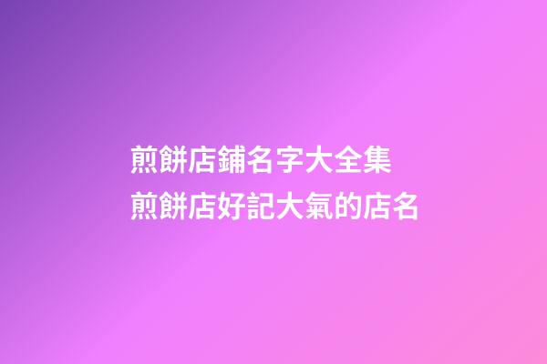 煎餅店鋪名字大全集 煎餅店好記大氣的店名-第1張-店鋪起名-玄機(jī)派